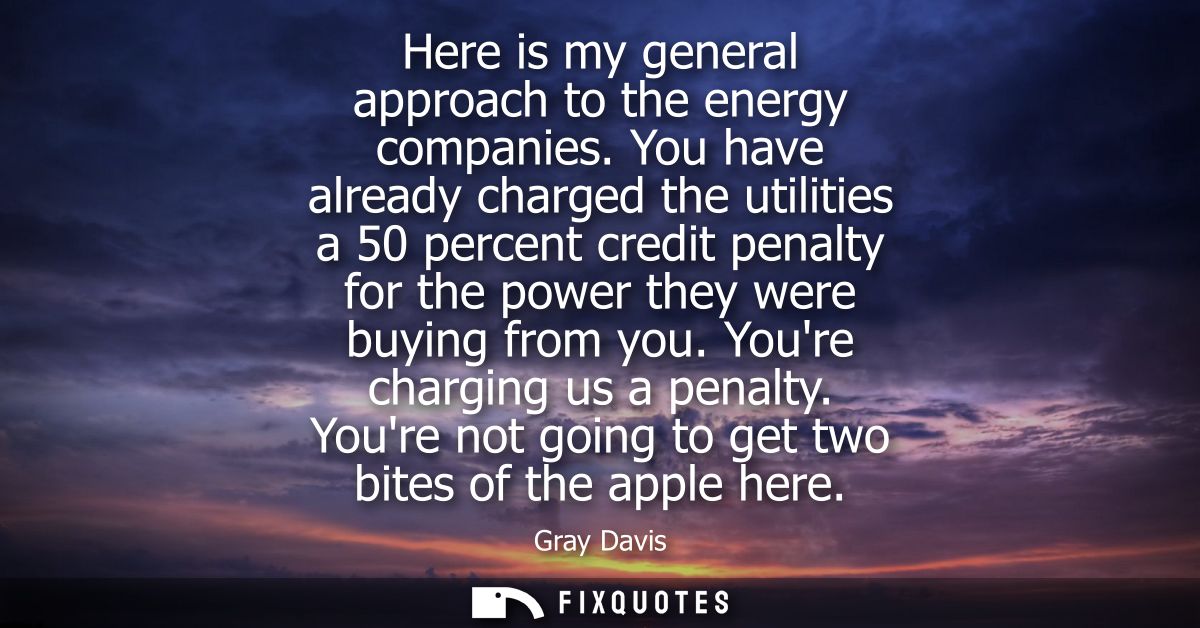 Here is my general approach to the energy companies. You have already charged the utilities a 50 percent credit penalty 