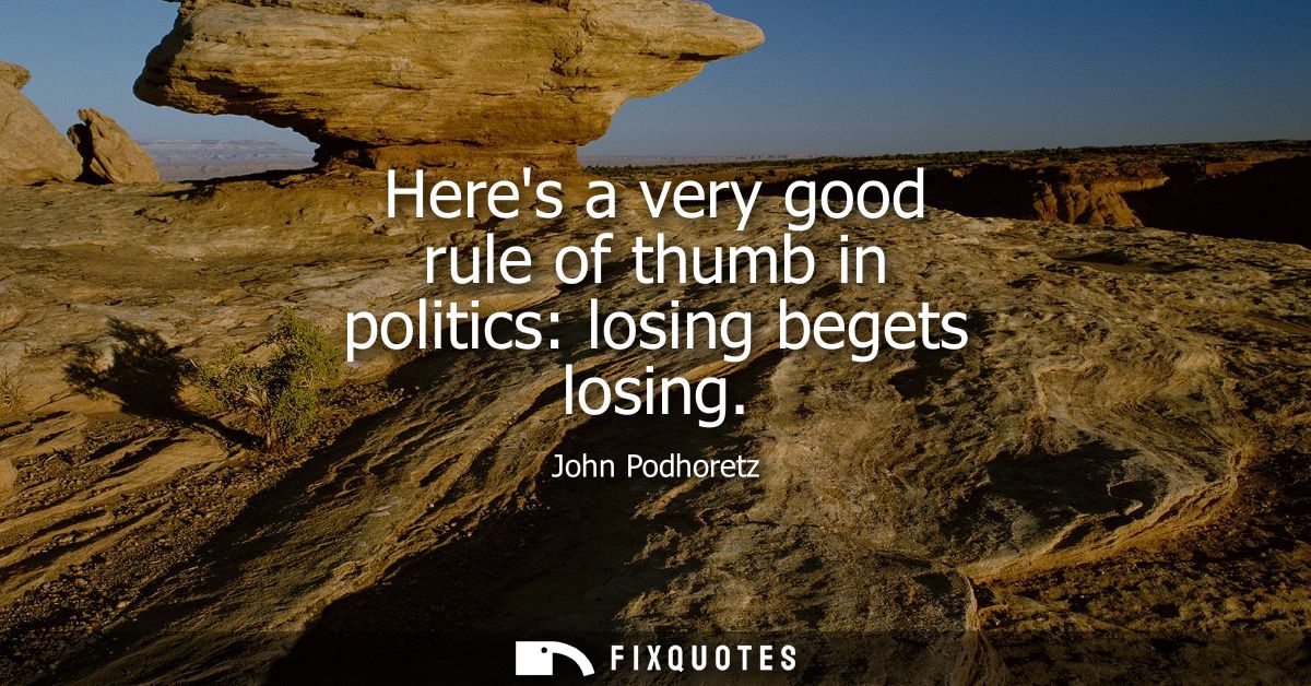 Heres a very good rule of thumb in politics: losing begets losing