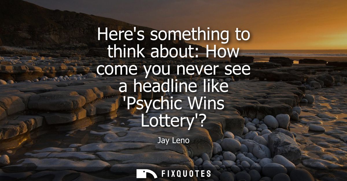 Heres something to think about: How come you never see a headline like Psychic Wins Lottery?
