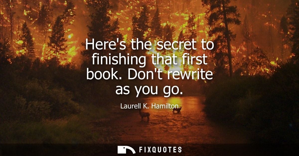 Heres the secret to finishing that first book. Dont rewrite as you go