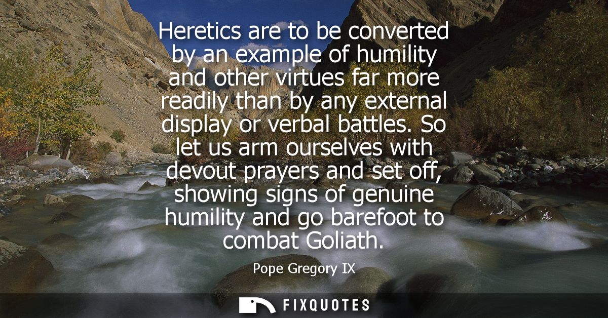Heretics are to be converted by an example of humility and other virtues far more readily than by any external display o