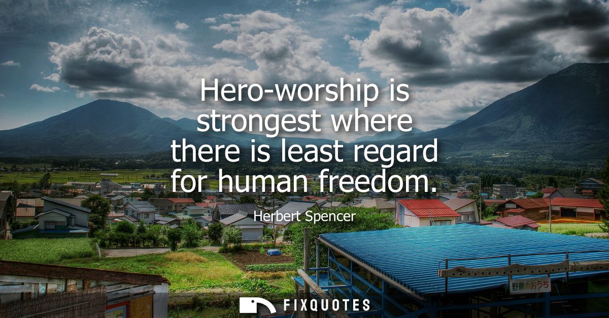 Hero-worship is strongest where there is least regard for human freedom