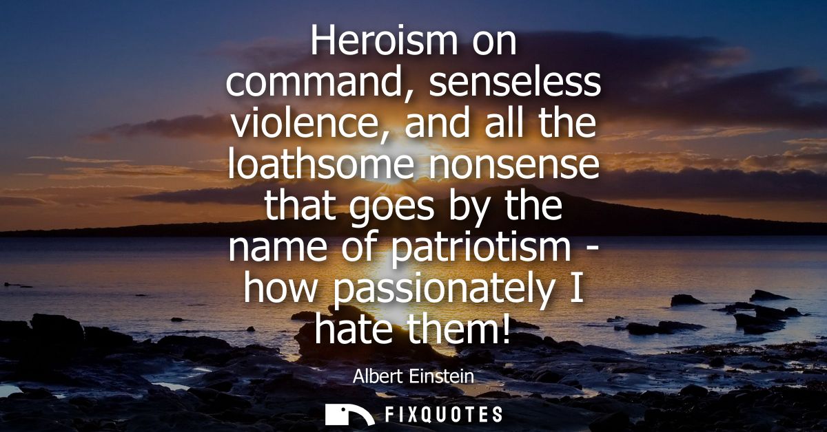 Heroism on command, senseless violence, and all the loathsome nonsense that goes by the name of patriotism - how passion