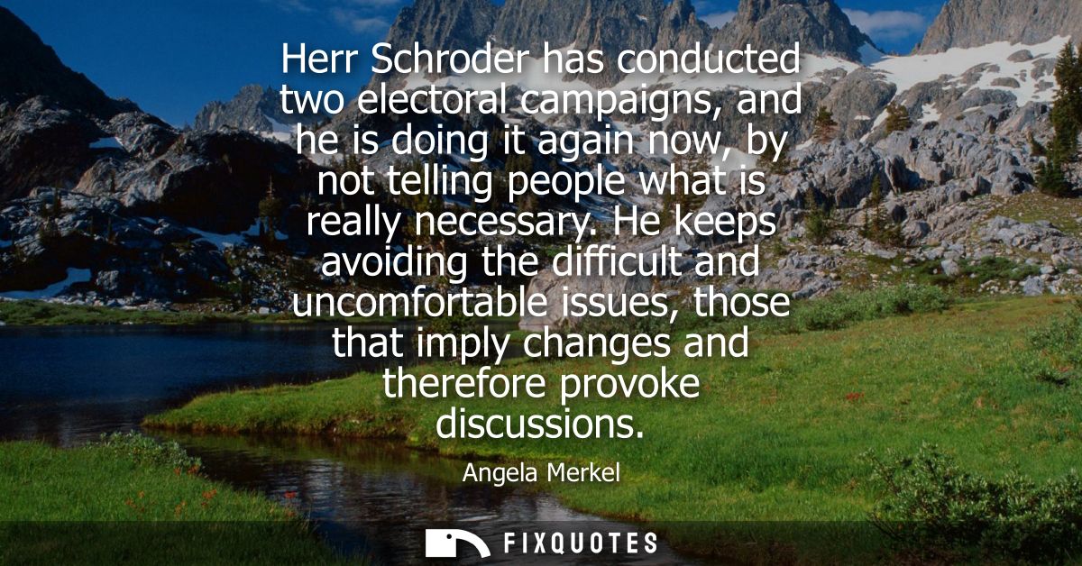 Herr Schroder has conducted two electoral campaigns, and he is doing it again now, by not telling people what is really 