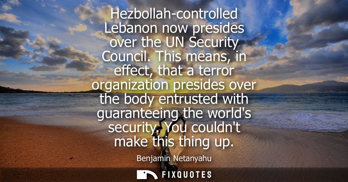 Hezbollah-controlled Lebanon now presides over the UN Security Council. This means, in effect, that a terror organizatio