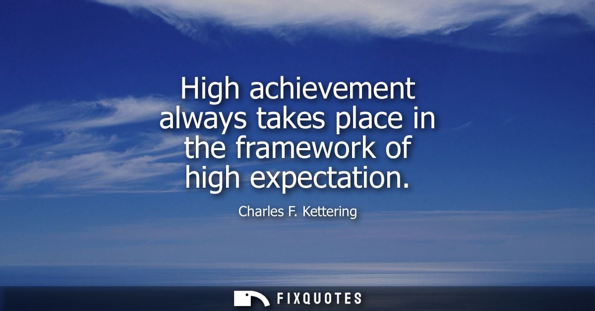 High achievement always takes place in the framework of high expectation