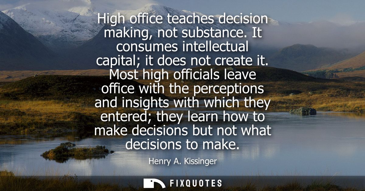 High office teaches decision making, not substance. It consumes intellectual capital it does not create it.
