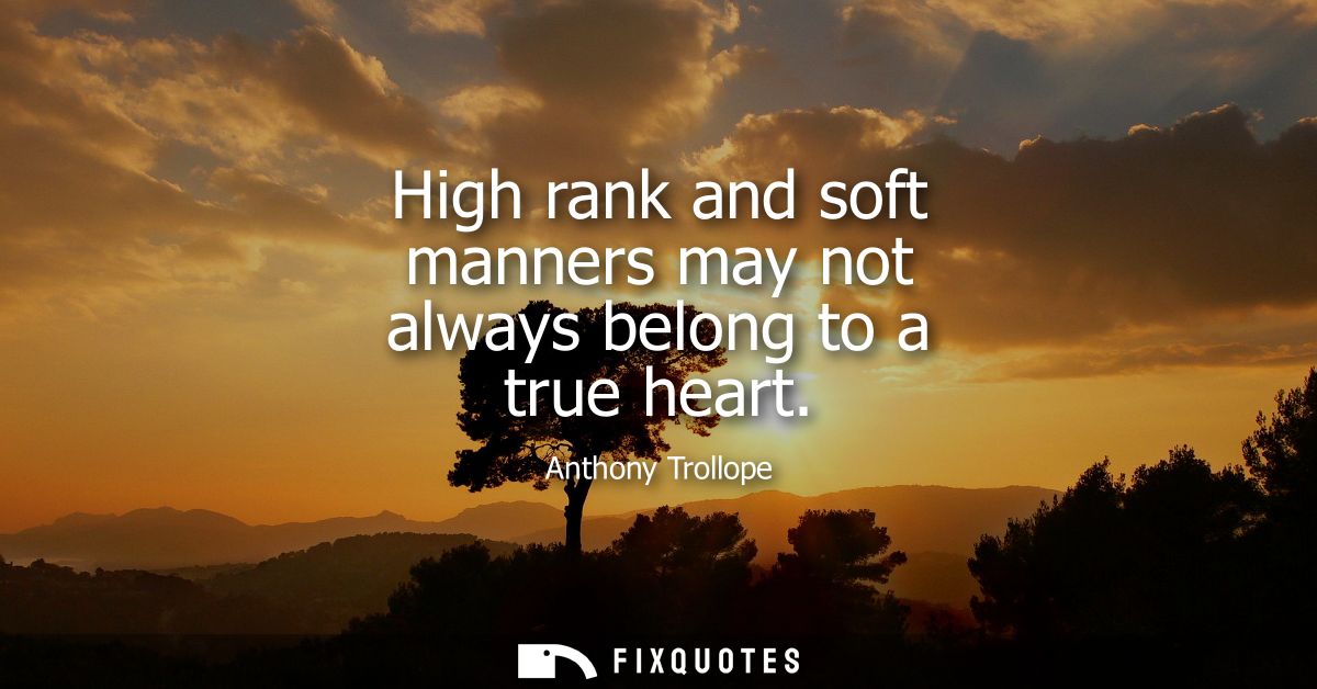 High rank and soft manners may not always belong to a true heart