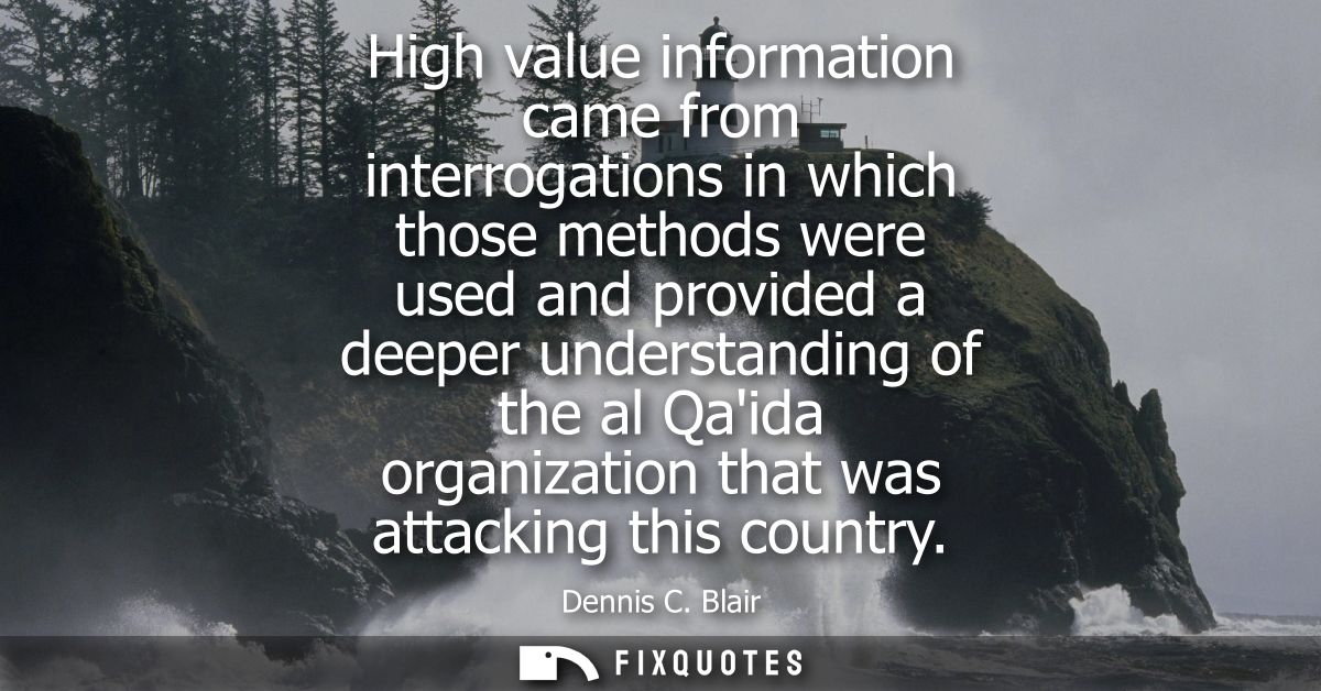 High value information came from interrogations in which those methods were used and provided a deeper understanding of 