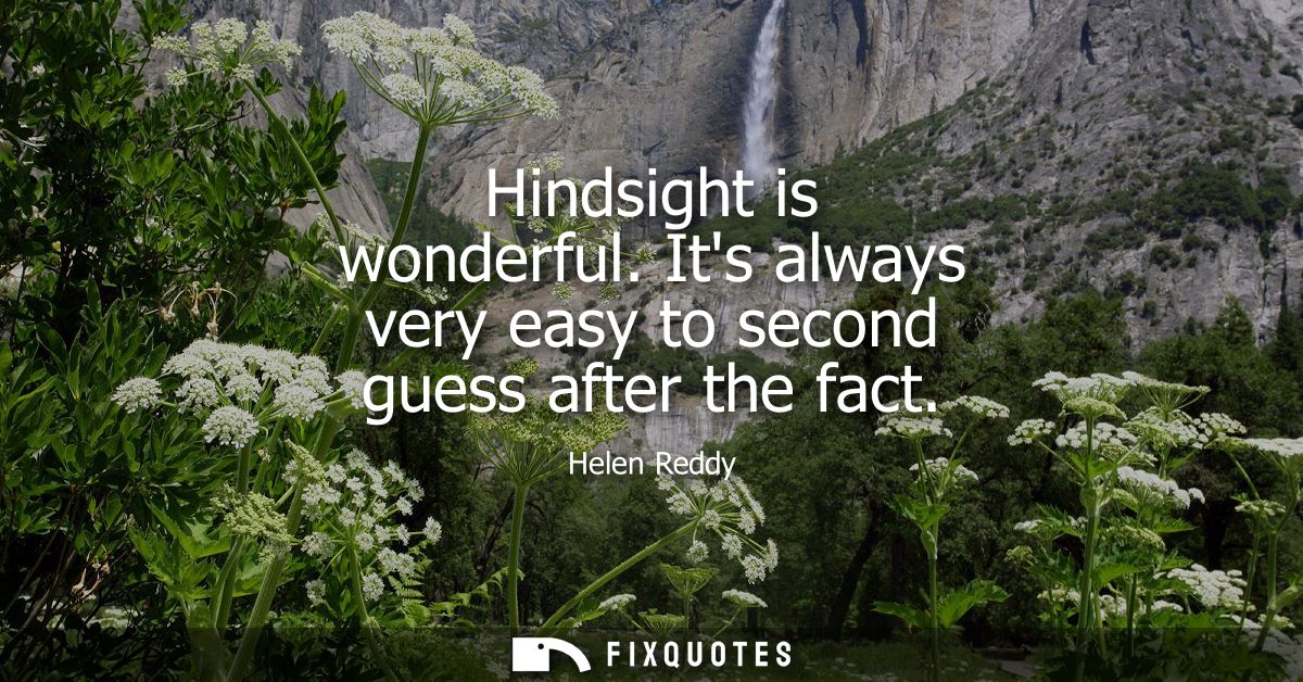 Hindsight is wonderful. Its always very easy to second guess after the fact