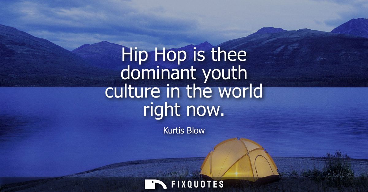 Hip Hop is thee dominant youth culture in the world right now