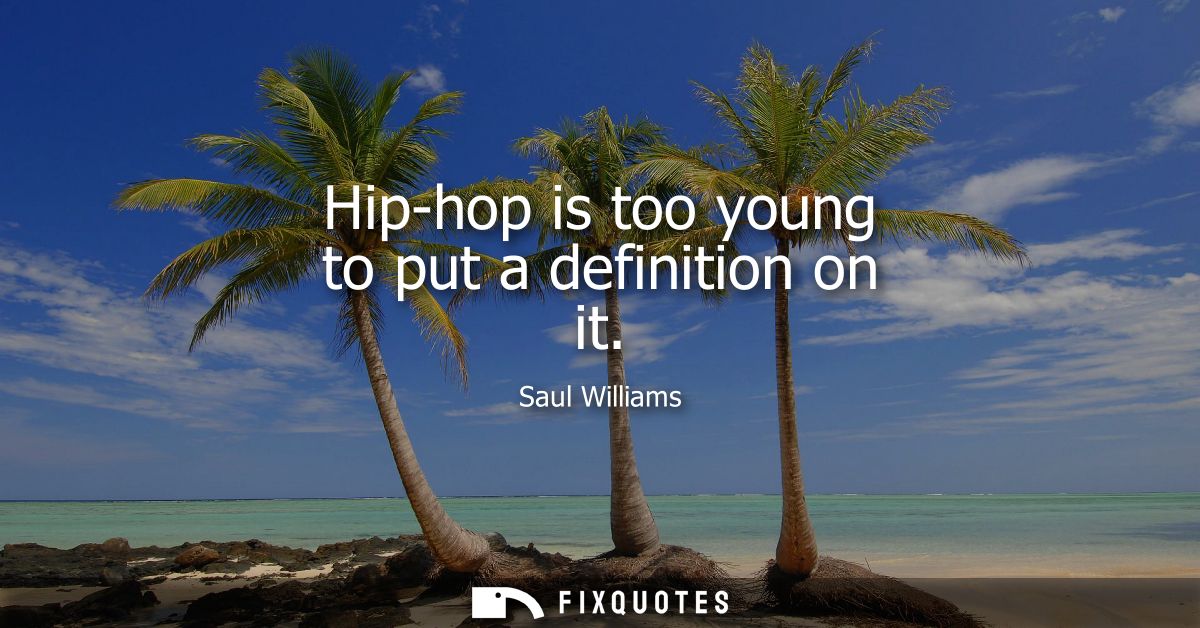 Hip-hop is too young to put a definition on it