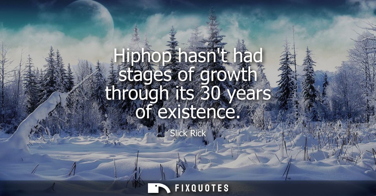 Hiphop hasnt had stages of growth through its 30 years of existence
