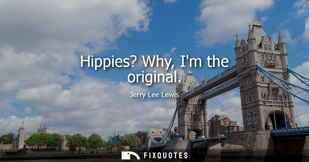 Hippies? Why, Im the original
