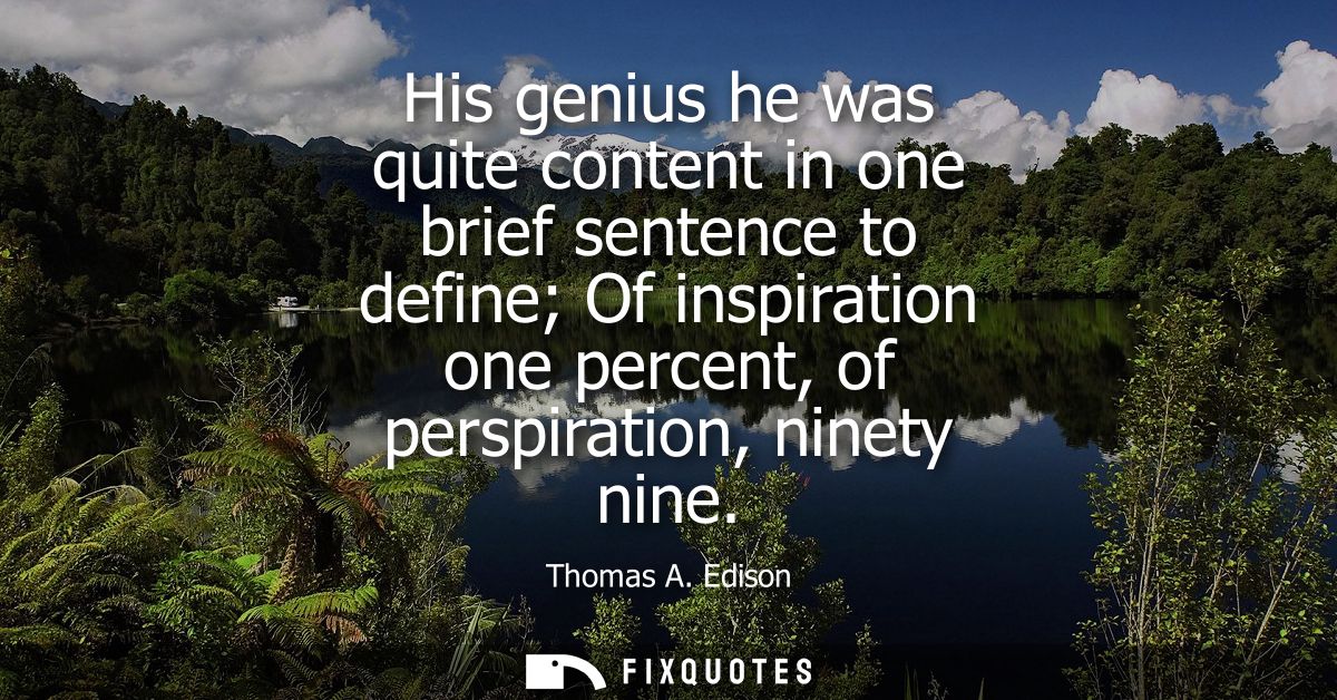His genius he was quite content in one brief sentence to define Of inspiration one percent, of perspiration, ninety nine