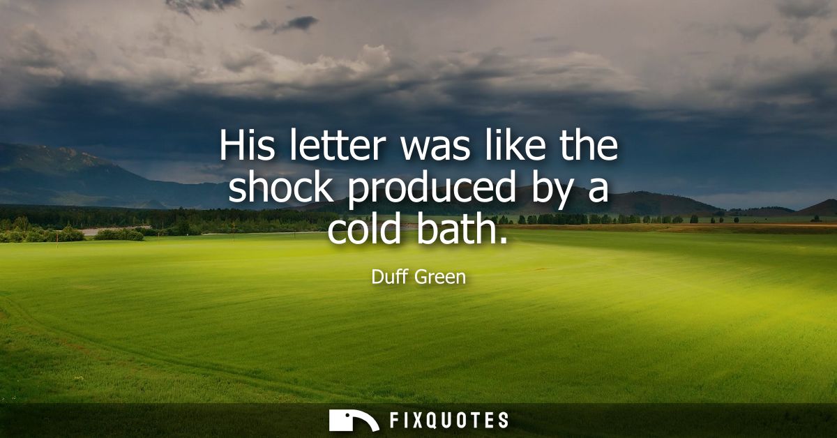 His letter was like the shock produced by a cold bath