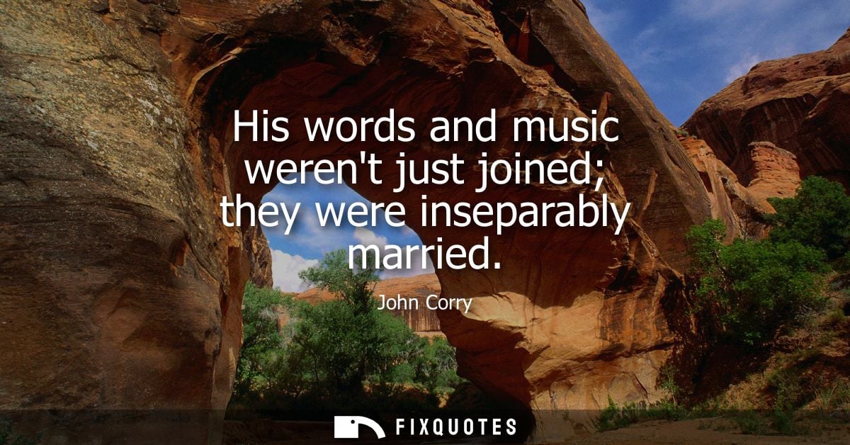 His words and music werent just joined they were inseparably married