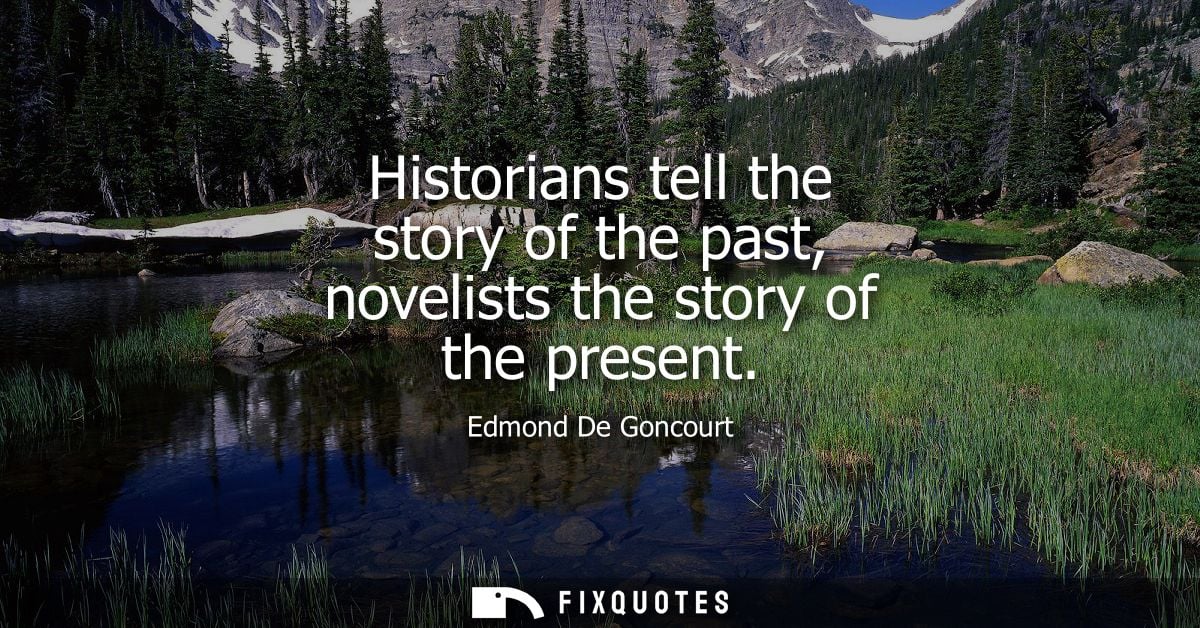 Historians tell the story of the past, novelists the story of the present