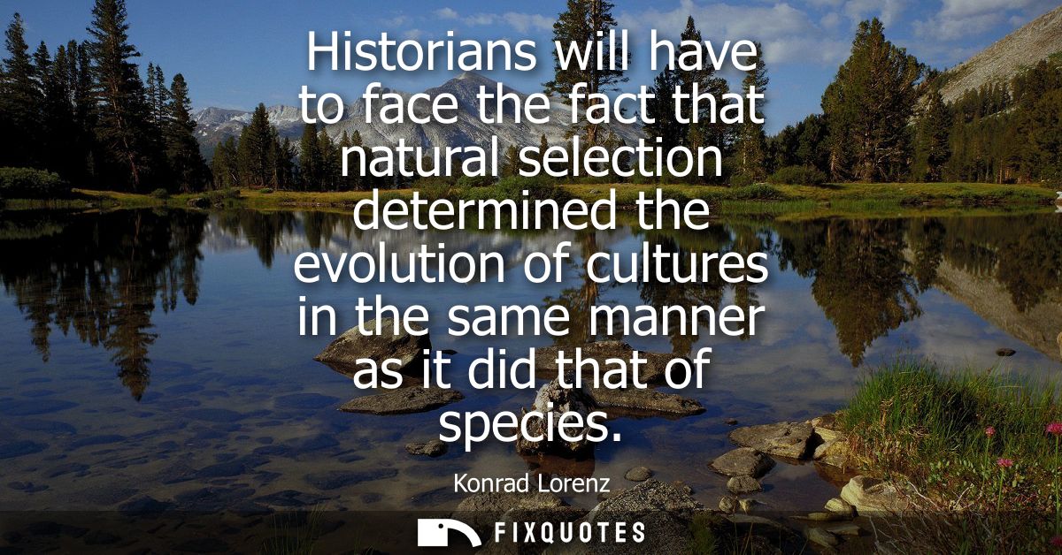 Historians will have to face the fact that natural selection determined the evolution of cultures in the same manner as 