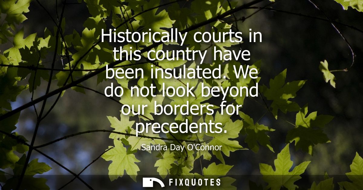 Historically courts in this country have been insulated. We do not look beyond our borders for precedents