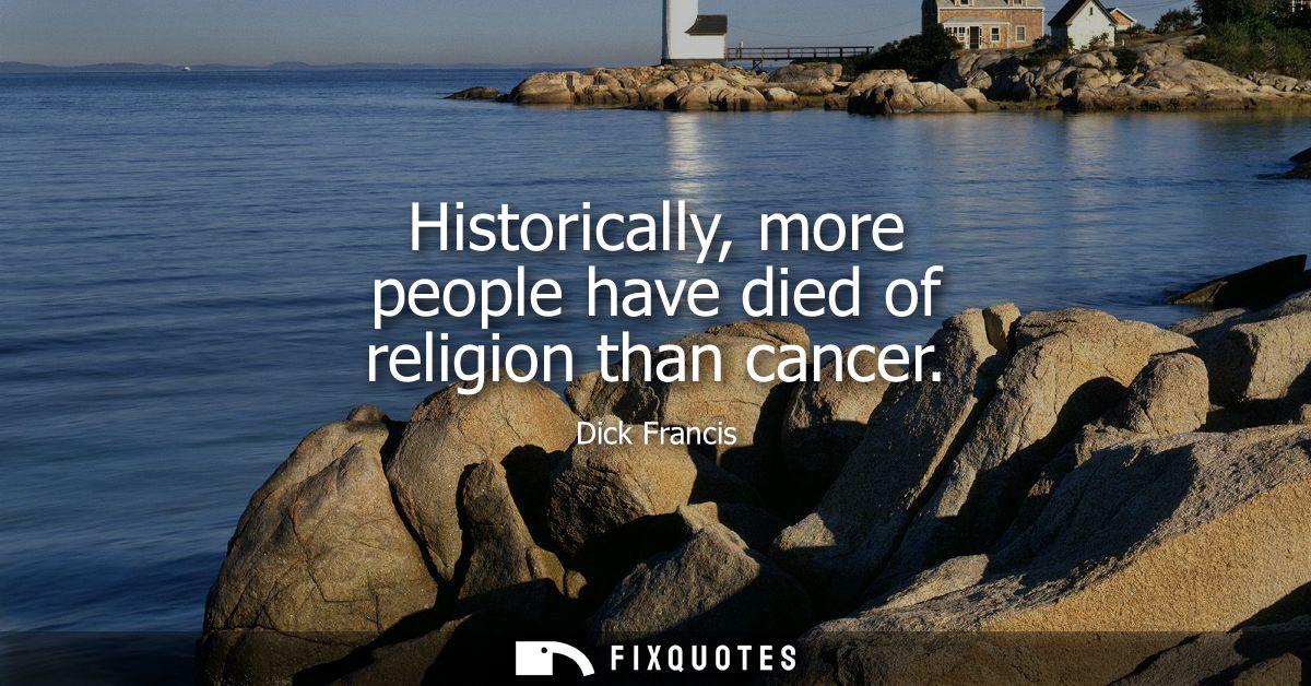 Historically, more people have died of religion than cancer