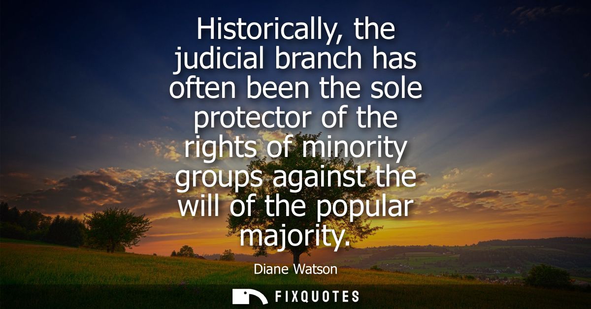 Historically, the judicial branch has often been the sole protector of the rights of minority groups against the will of