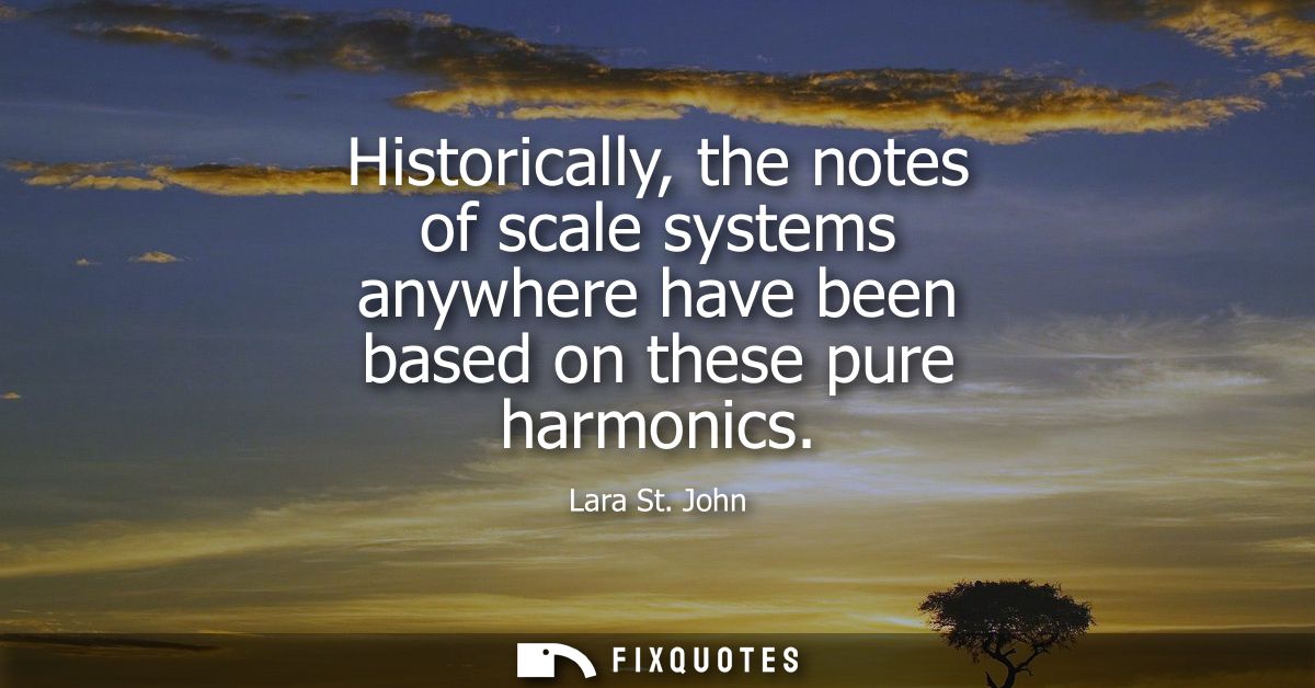 Historically, the notes of scale systems anywhere have been based on these pure harmonics