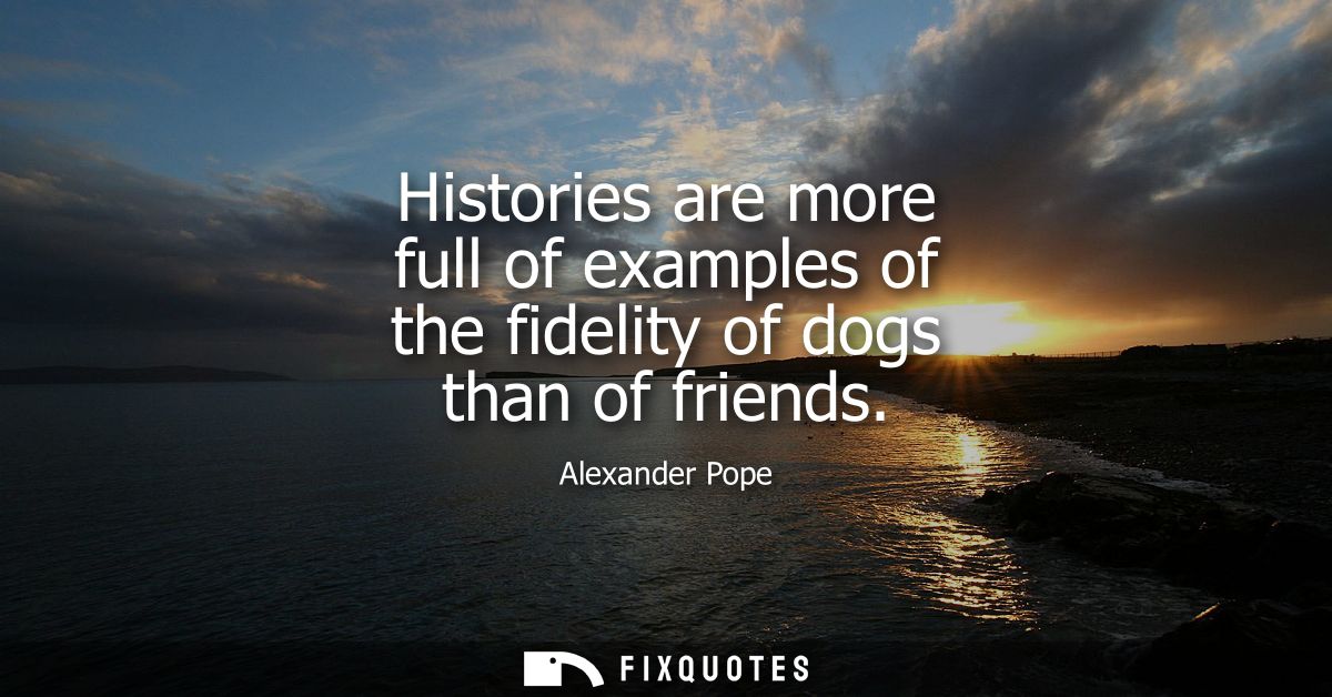 Histories are more full of examples of the fidelity of dogs than of friends