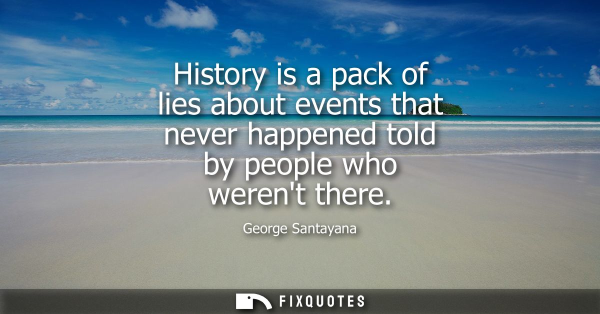 History is a pack of lies about events that never happened told by people who werent there