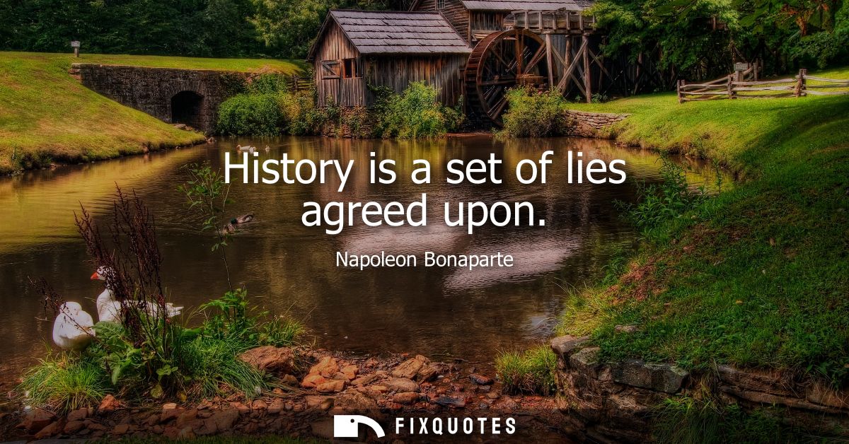 History is a set of lies agreed upon