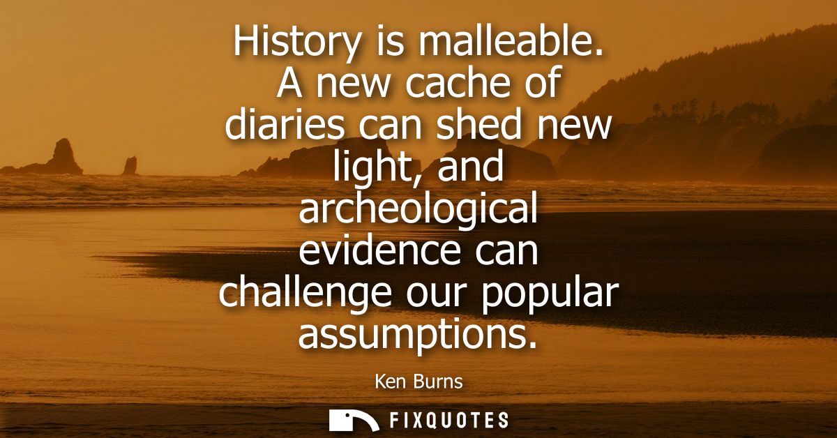 History is malleable. A new cache of diaries can shed new light, and archeological evidence can challenge our popular as
