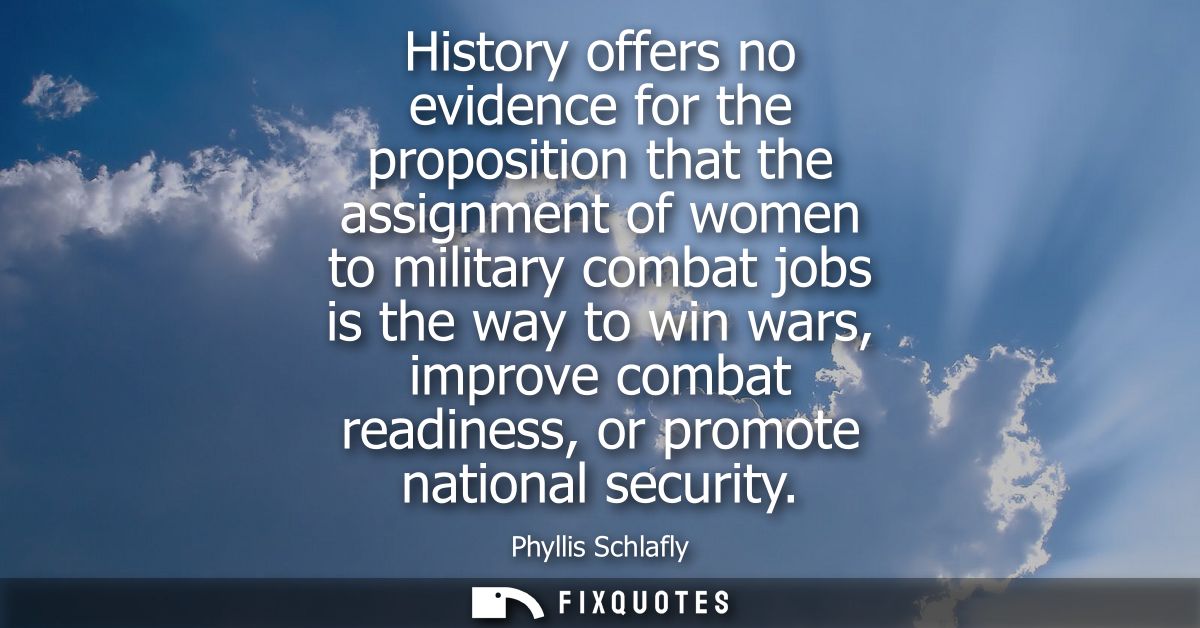 History offers no evidence for the proposition that the assignment of women to military combat jobs is the way to win wa
