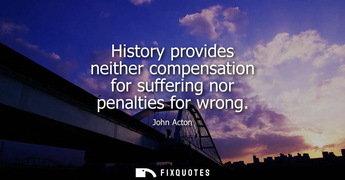 History provides neither compensation for suffering nor penalties for wrong