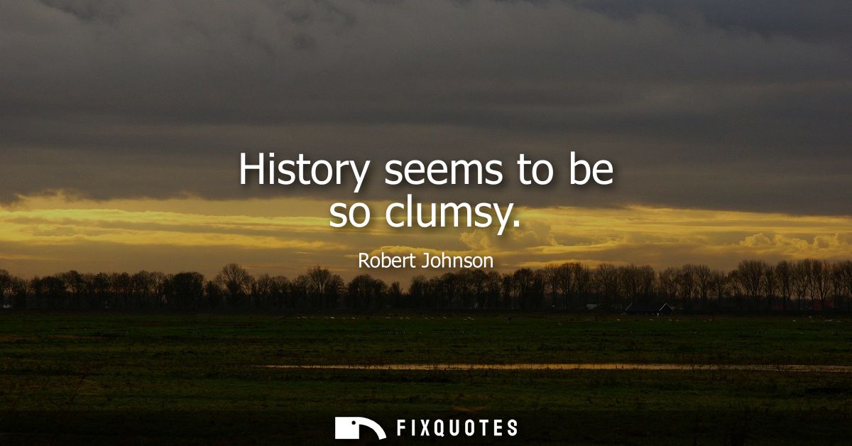 History seems to be so clumsy
