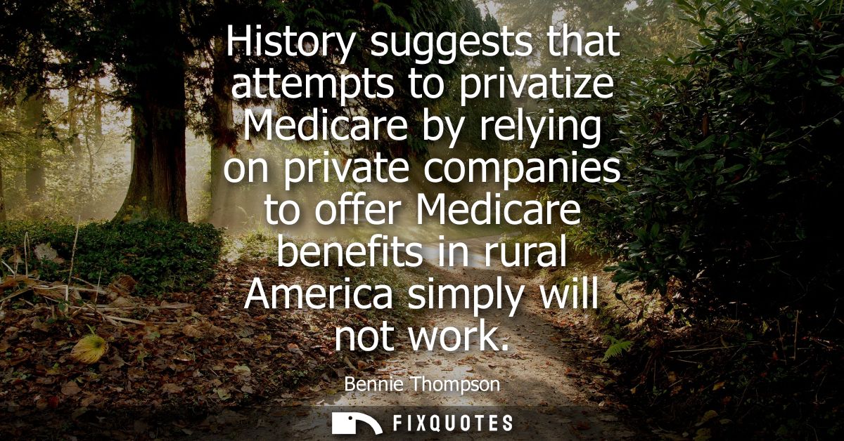 History suggests that attempts to privatize Medicare by relying on private companies to offer Medicare benefits in rural