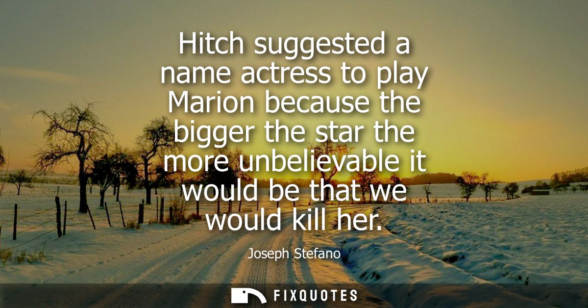 Hitch suggested a name actress to play Marion because the bigger the star the more unbelievable it would be that we woul