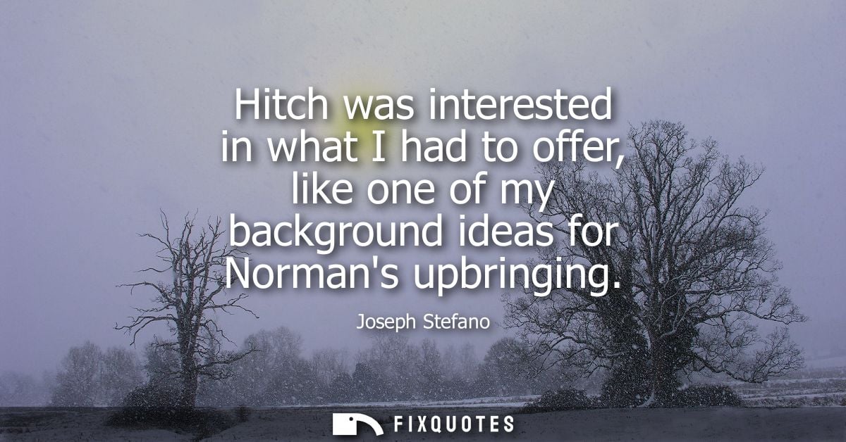 Hitch was interested in what I had to offer, like one of my background ideas for Normans upbringing