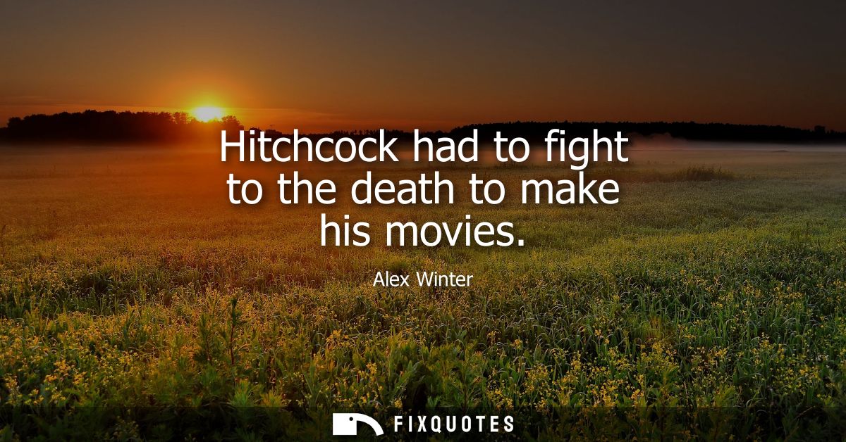 Hitchcock had to fight to the death to make his movies