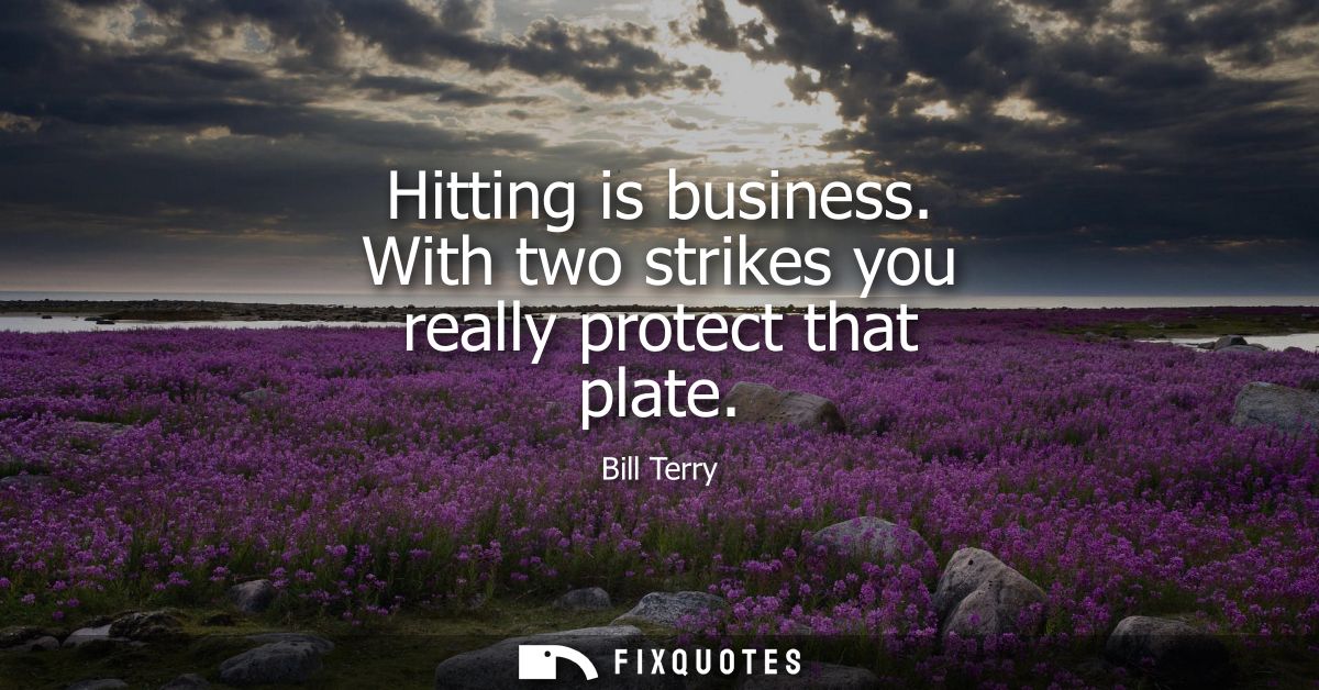 Hitting is business. With two strikes you really protect that plate