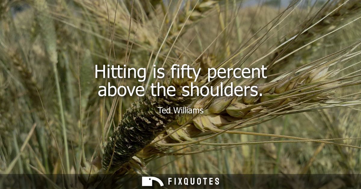 Hitting is fifty percent above the shoulders