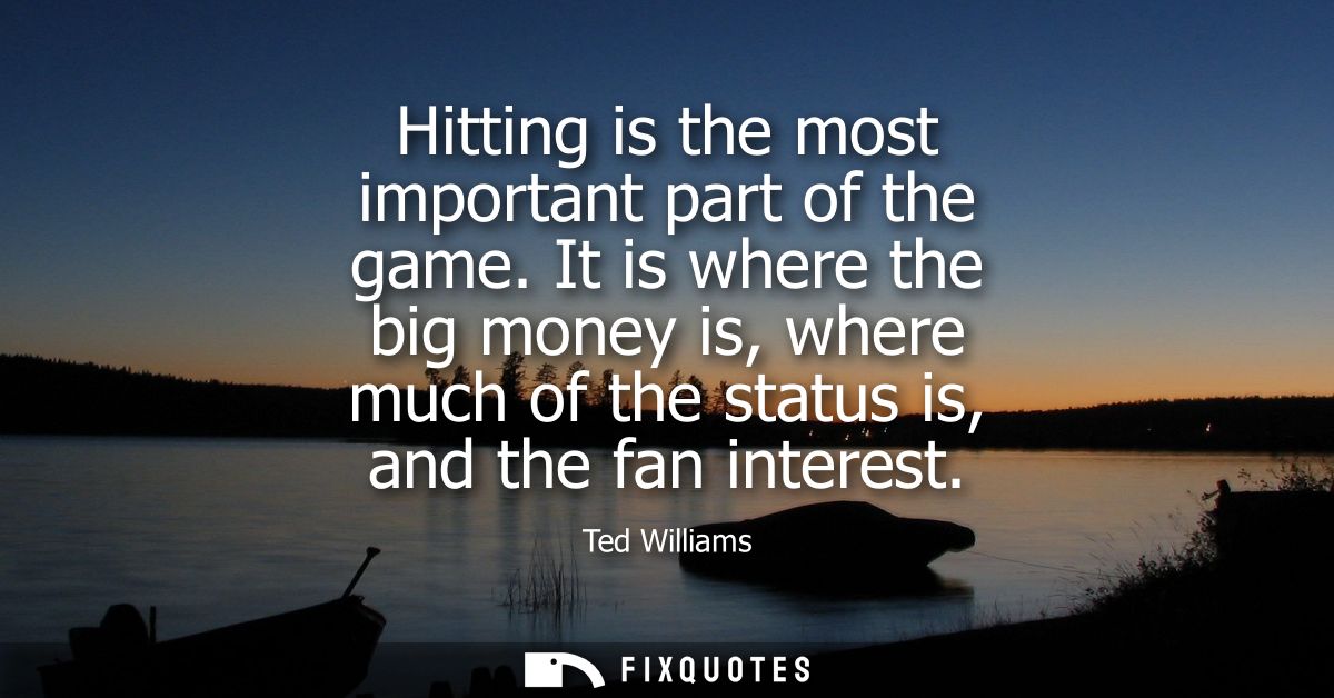 Hitting is the most important part of the game. It is where the big money is, where much of the status is, and the fan i