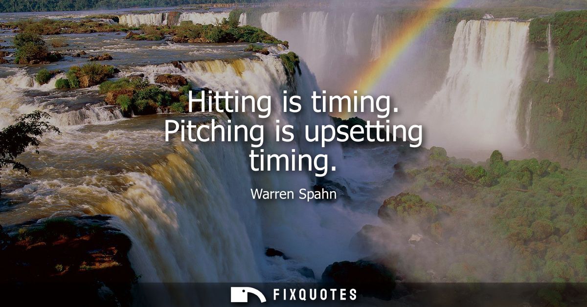 Hitting is timing. Pitching is upsetting timing