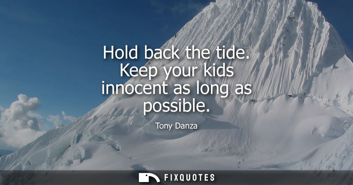 Hold back the tide. Keep your kids innocent as long as possible
