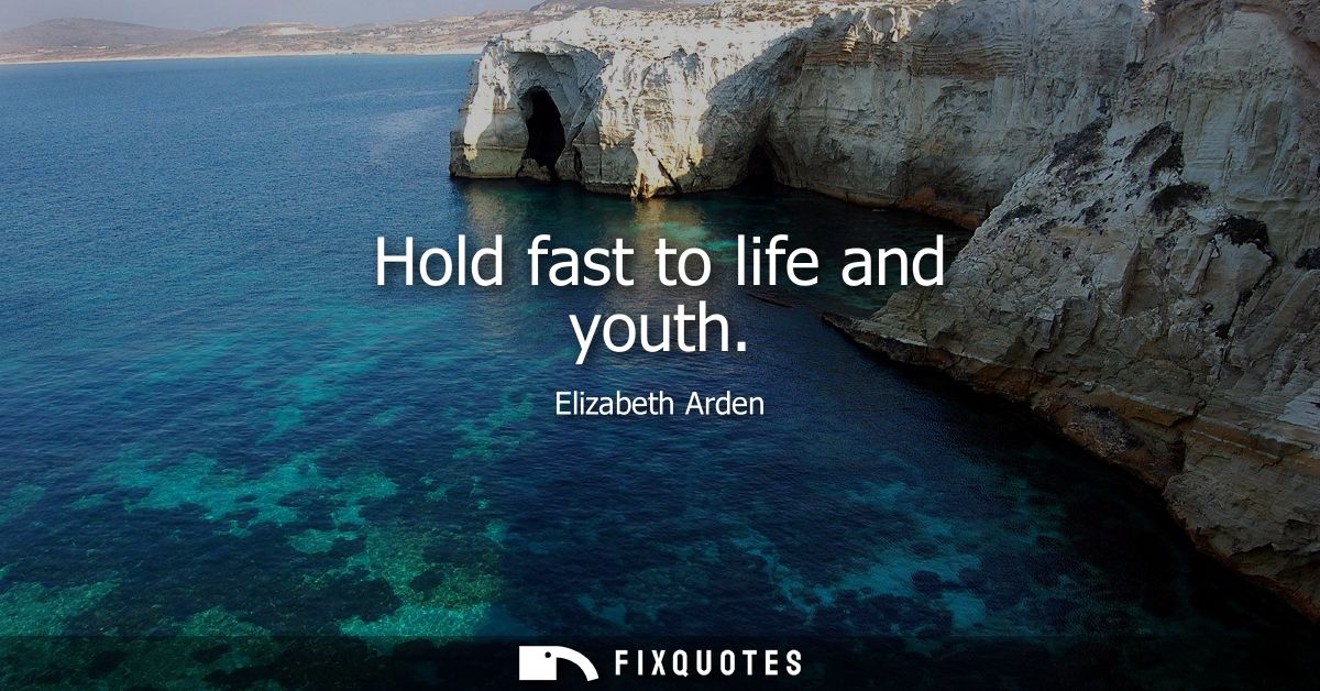Hold fast to life and youth