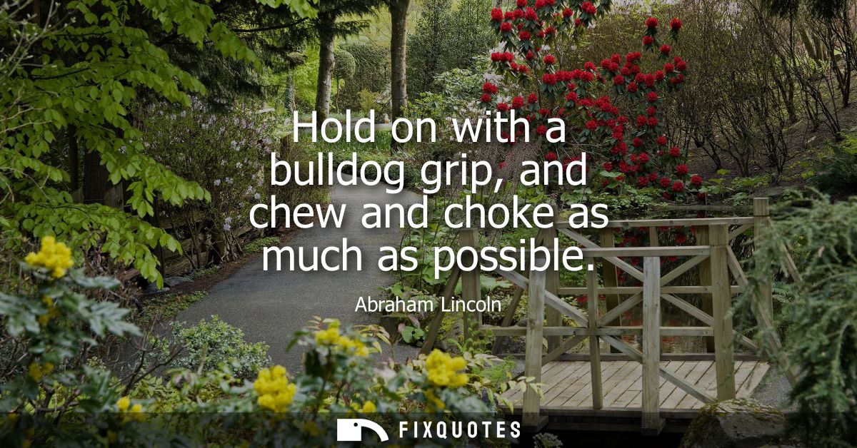 Hold on with a bulldog grip, and chew and choke as much as possible