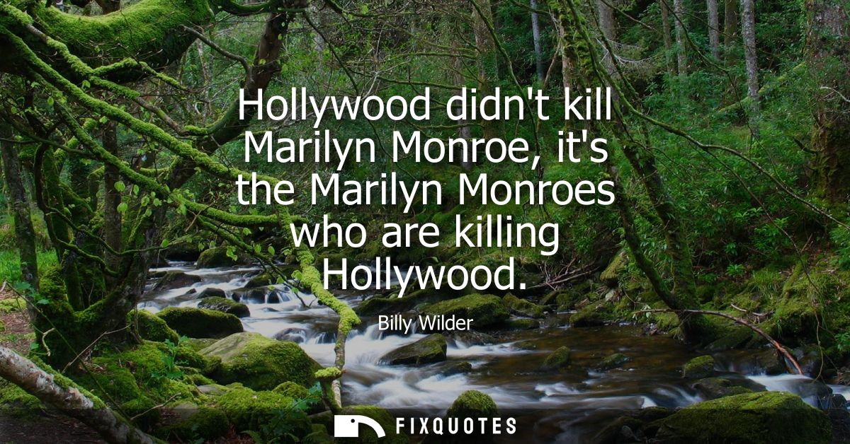 Hollywood didnt kill Marilyn Monroe, its the Marilyn Monroes who are killing Hollywood