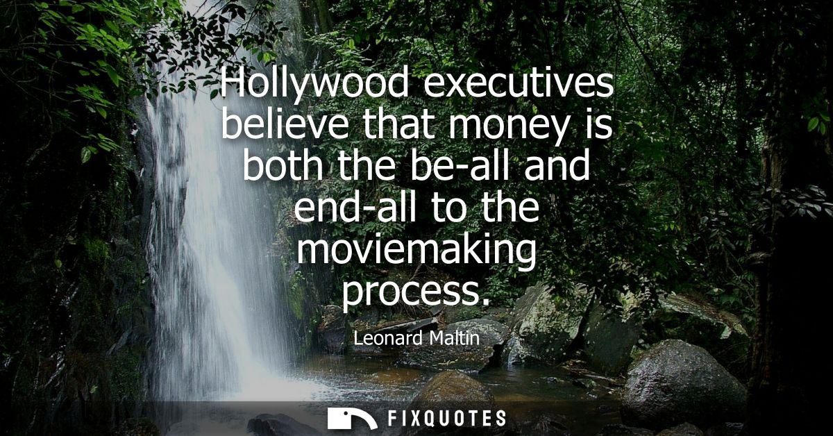 Hollywood executives believe that money is both the be-all and end-all to the moviemaking process
