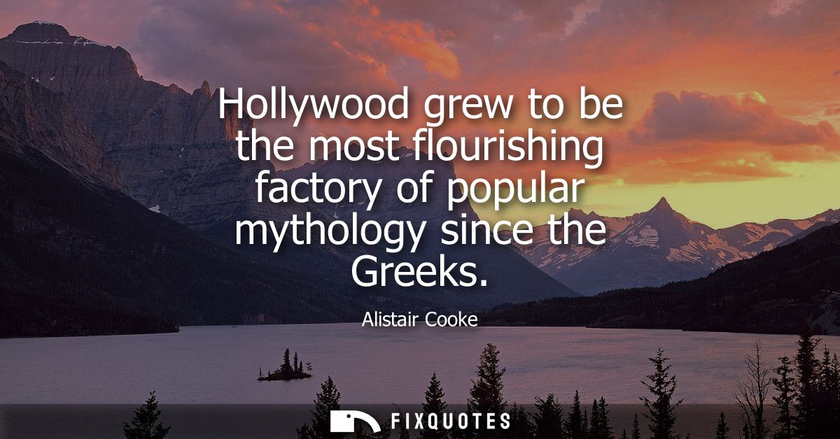 Hollywood grew to be the most flourishing factory of popular mythology since the Greeks