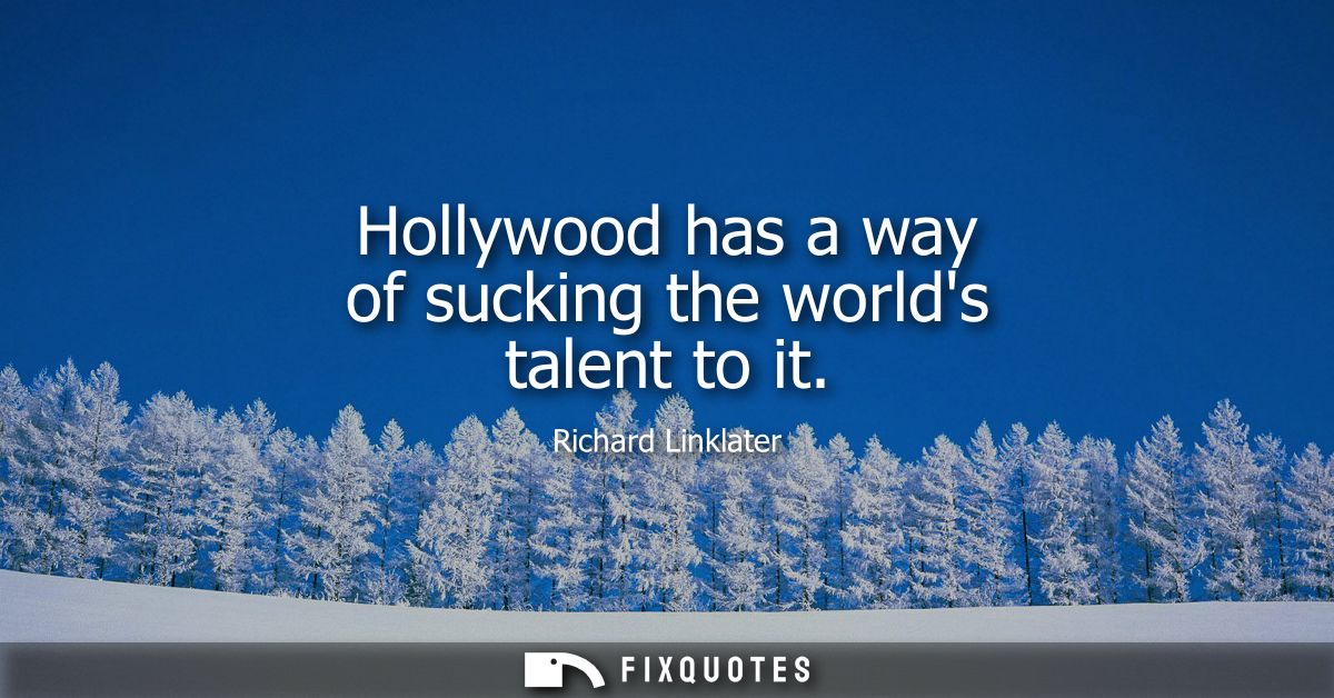 Hollywood has a way of sucking the worlds talent to it