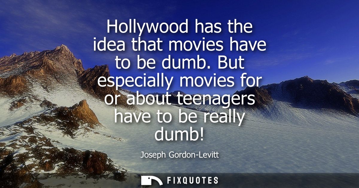 Hollywood has the idea that movies have to be dumb. But especially movies for or about teenagers have to be really dumb!